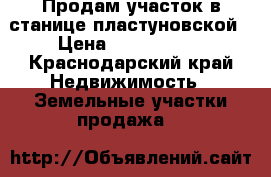 Продам участок в станице пластуновской › Цена ­ 1 100 000 - Краснодарский край Недвижимость » Земельные участки продажа   